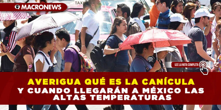 AVERIGUA QUÉ ES LA CANÍCULA Y CUANDO LLEGARÁN A MÉXICO LAS ALTAS TEMPERATURAS