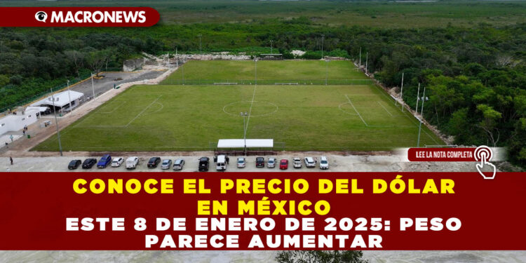 CONOCE EL PRECIO DEL DÓLAR EN MÉXICO ESTE 8 DE ENERO DE 2025: PESO PARECE AUMENTAR