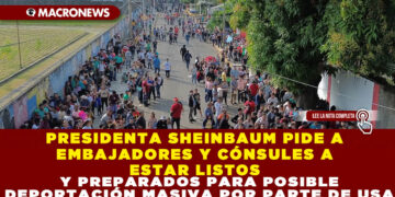 PRESIDENTA SHEINBAUM PIDE A EMBAJADORES Y CÓNSULES A ESTAR LISTOS Y PREPARADOS PARA POSIBLE DEPORTACIÓN MASIVA POR PARTE DE USA