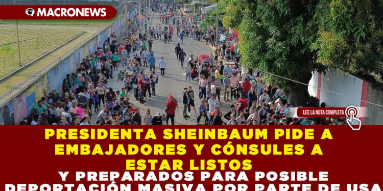 PRESIDENTA SHEINBAUM PIDE A EMBAJADORES Y CÓNSULES A ESTAR LISTOS Y PREPARADOS PARA POSIBLE DEPORTACIÓN MASIVA POR PARTE DE USA
