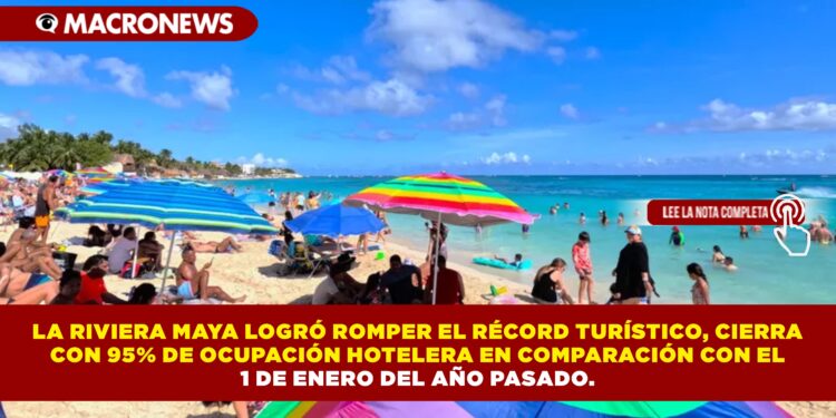 LA RIVIERA MAYA LOGRÓ ROMPER EL RÉCORD TURÍSTICO, CIERRA CON 95% DE OCUPACIÓN HOTELERA EN COMPARACIÓN CON EL 1 DE ENERO DEL AÑO PASADO.