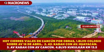 HOY CIERRES VIALES EN CANCÚN POR OBRAS, 1.BLVD COLOSIO SOBRE AV 16 DE ABRIL. 2. AV. KABAH CON AV. HUAYACÁN. 3. AV KABAH CON AV CANCÚN. 4.BLVD KUKULKÁN KM 13.5