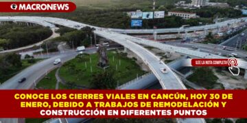 CONOCE LOS CIERRES VIALES EN CANCÚN, HOY 30 DE ENERO, DEBIDO A TRABAJOS DE REMODELACIÓN Y CONSTRUCCIÓN EN DIFERENTES PUNTOS