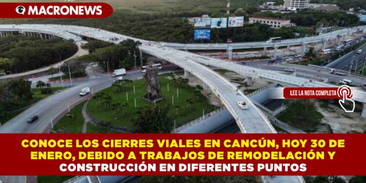 CONOCE LOS CIERRES VIALES EN CANCÚN, HOY 30 DE ENERO, DEBIDO A TRABAJOS DE REMODELACIÓN Y CONSTRUCCIÓN EN DIFERENTES PUNTOS