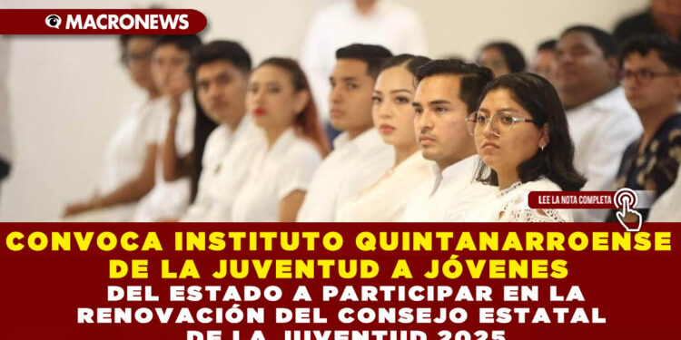 CONVOCA INSTITUTO QUINTANARROENSE DE LA JUVENTUD A JÓVENES DEL ESTADO A PARTICIPAR EN LA RENOVACIÓN DEL CONSEJO ESTATAL DE LA JUVENTUD 2025