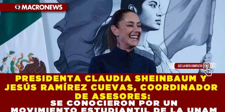 PRESIDENTA CLAUDIA SHEINBAUM Y JESÚS RAMÍREZ CUEVAS, COORDINADOR DE ASESORES: SE CONOCIERON POR UN MOVIMIENTO ESTUDIANTIL DE LA UNAM