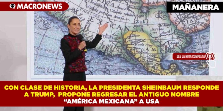 CON CLASE DE HISTORIA, LA PRESIDENTA SHEINBAUM RESPONDE A TRUMP,  PROPONE REGRESAR EL ANTIGUO NOMBRE “AMÉRICA MEXICANA” A USA