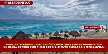 PARA ESTE SÁBADO, EN CANCÚN Y QUINTANA ROO SE PRONOSTICA UN CLIMA FRESCO CON CIELO PARCIALMENTE NUBLADO Y SIN LLUVIAS.