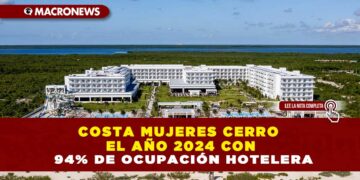 COSTA MUJERES CERRO EL AÑO 2024 CON 94% DE OCUPACIÓN HOTELERA