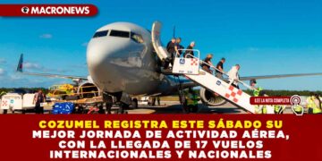COZUMEL REGISTRA ESTE SÁBADO SU MEJOR JORNADA DE ACTIVIDAD AÉREA, CON LA LLEGADA DE 17 VUELOS INTERNACIONALES Y NACIONALES