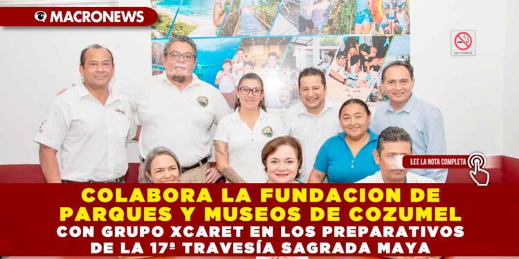 COLABORA LA FUNDACION DE PARQUES Y MUSEOS DE COZUMEL CON GRUPO XCARET EN LOS PREPARATIVOS DE LA 17ª TRAVESÍA SAGRADA MAYA