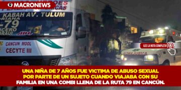 UNA NIÑA DE 7 AÑOS FUE VÍCTIMA DE ABUSO SEXUAL POR PARTE DE UN SUJETO CUANDO VIAJABA CON SU FAMILIA EN UNA COMBI LLENA DE LA RUTA 79 EN CANCÚN.