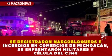 SE REGISTRARON NARCOBLOQUEOS E INCENDIOS EN COMERCIOS DE MICHOACÁN, SE ENFRENTARÓN MILITARES Y CÉLULA DEL CJNG