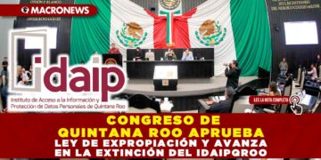 CONGRESO DE QUINTANA ROO APRUEBA LEY DE EXPROPIACIÓN Y AVANZA EN LA EXTINCIÓN DEL IDAIPQROO