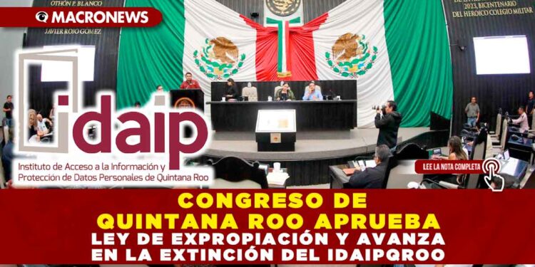 CONGRESO DE QUINTANA ROO APRUEBA LEY DE EXPROPIACIÓN Y AVANZA EN LA EXTINCIÓN DEL IDAIPQROO