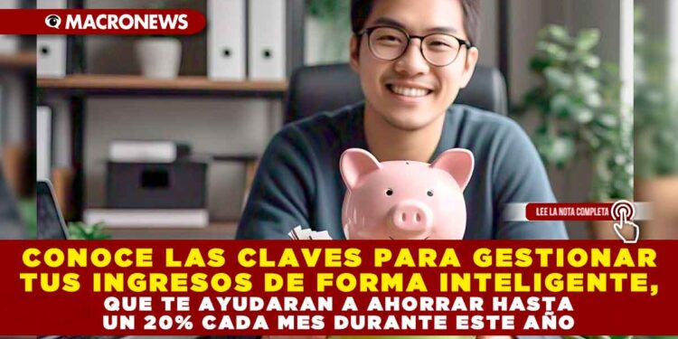 CONOCE LAS CLAVES PARA GESTIONAR TUS INGRESOS DE FORMA INTELIGENTE, QUE TE AYUDARAN A AHORRAR HASTA UN 20% CADA MES DURANTE ESTE AÑO