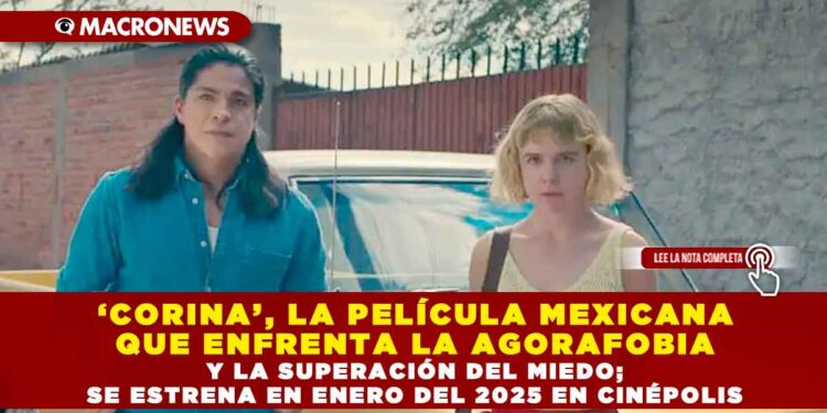 ‘CORINA’, LA PELÍCULA MEXICANA QUE ENFRENTA LA AGORAFOBIA Y LA SUPERACIÓN DEL MIEDO; SE ESTRENA EN ENERO DEL 2025 EN CINÉPOLIS