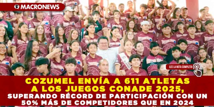 COZUMEL ENVÍA A 611 ATLETAS A LOS JUEGOS CONADE 2025, SUPERANDO RÉCORD DE PARTICIPACIÓN CON UN 50% MÁS DE COMPETIDORES QUE EN 2024