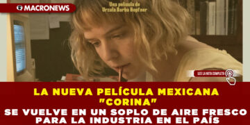 LA NUEVA PELÍCULA MEXICANA «CORINA» SE VUELVE EN UN SOPLO DE AIRE FRESCO PARA LA INDUSTRIA EN EL PAÍS