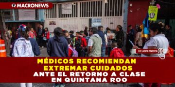 MÉDICOS RECOMIENDAN EXTREMAR CUIDADOS ANTE EL RETORNO A CLASE EN QUINTANA ROO
