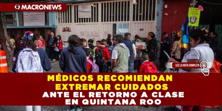 MÉDICOS RECOMIENDAN EXTREMAR CUIDADOS ANTE EL RETORNO A CLASE EN QUINTANA ROO