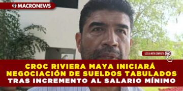 CROC RIVIERA MAYA INICIARÁ NEGOCIACIÓN DE SUELDOS TABULADOS TRAS INCREMENTO AL SALARIO MÍNIMO