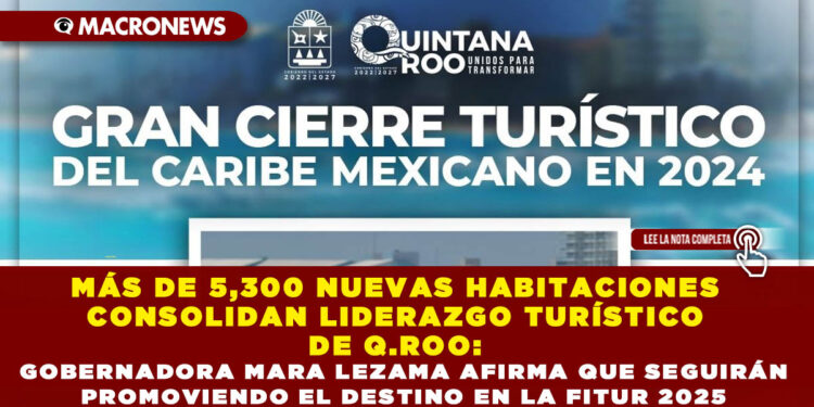 MÁS DE 5,300 NUEVAS HABITACIONES CONSOLIDAN LIDERAZGO TURÍSTICO DE Q.ROO: GOBERNADORA MARA LEZAMA AFIRMA QUE SEGUIRÁN PROMOVIENDO EL DESTINO EN LA FITUR 2025