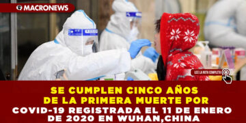 SE CUMPLEN CINCO AÑOS DE LA PRIMERA MUERTE POR COVID-19 REGISTRADA EL 11 DE ENERO DE 2020 EN WUHAN,CHINA