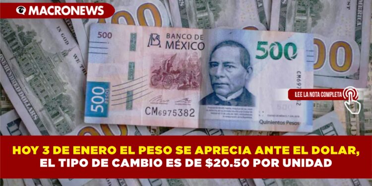 HOY 3 DE ENERO EL PESO SE APRECIA ANTE EL DOLAR, EL TIPO DE CAMBIO ES DE $20.50 POR UNIDAD