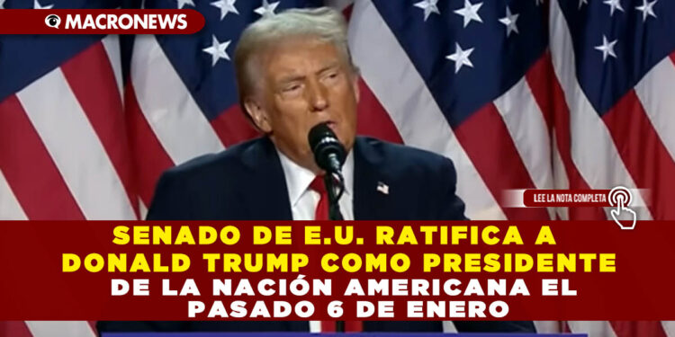 SENADO DE E.U. RATIFICA A DONALD TRUMP COMO PRESIDENTE DE LA NACIÓN AMERICANA EL PASADO 6 DE ENERO