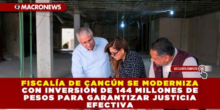 FISCALÍA DE CANCÚN SE MODERNIZA CON INVERSIÓN DE 144 MILLONES DE PESOS PARA GARANTIZAR JUSTICIA EFECTIVA