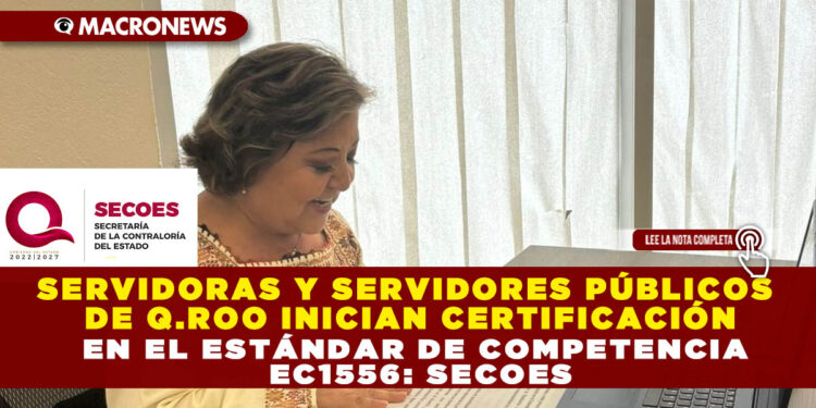 SERVIDORAS Y SERVIDORES PÚBLICOS DE Q.ROO INICIAN CERTIFICACIÓN EN EL ESTÁNDAR DE COMPETENCIA EC1556: SECOES