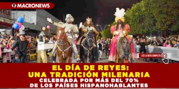 EL DÍA DE REYES: UNA TRADICIÓN MILENARIA CELEBRADA POR MÁS DEL 70% DE LOS PAÍSES HISPANOHABLANTES