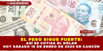 EL PESO SIGUE FUERTE: ASÍ SE COTIZA EL DÓLAR HOY SÁBADO 18 DE ENERO DE 2025 EN CANCÚN