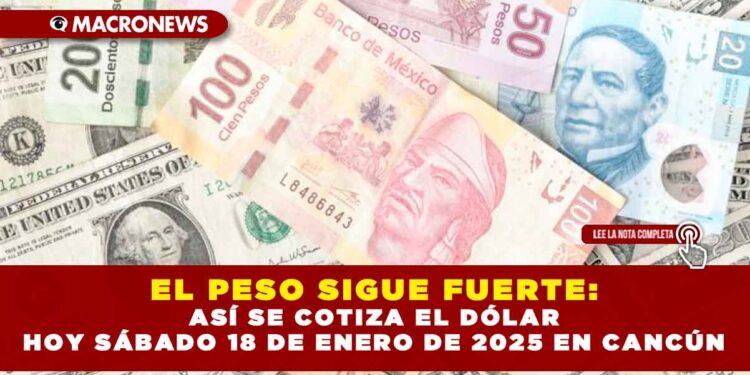 EL PESO SIGUE FUERTE: ASÍ SE COTIZA EL DÓLAR HOY SÁBADO 18 DE ENERO DE 2025 EN CANCÚN