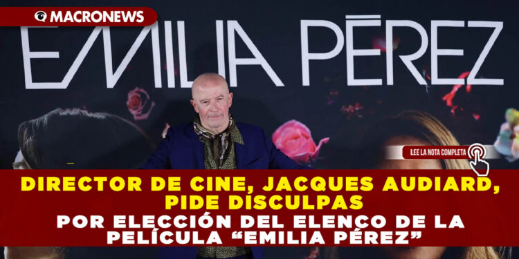 DIRECTOR DE CINE, JACQUES AUDIARD, PIDE DISCULPAS POR ELECCIÓN DEL ELENCO DE LA PELÍCULA “EMILIA PÉREZ”
