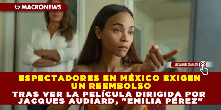ESPECTADORES EN MÉXICO EXIGEN UN REEMBOLSO TRAS VER LA PELÍCULA DIRIGIDA POR JACQUES AUDIARD, «EMILIA PÉREZ»