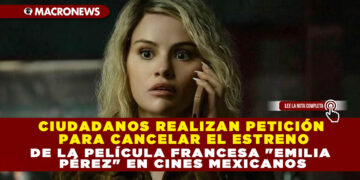CIUDADANOS REALIZAN PETICIÓN PARA CANCELAR EL ESTRENO DE LA PELÍCULA FRANCESA «EMILIA PÉREZ» EN CINES MEXICANOS