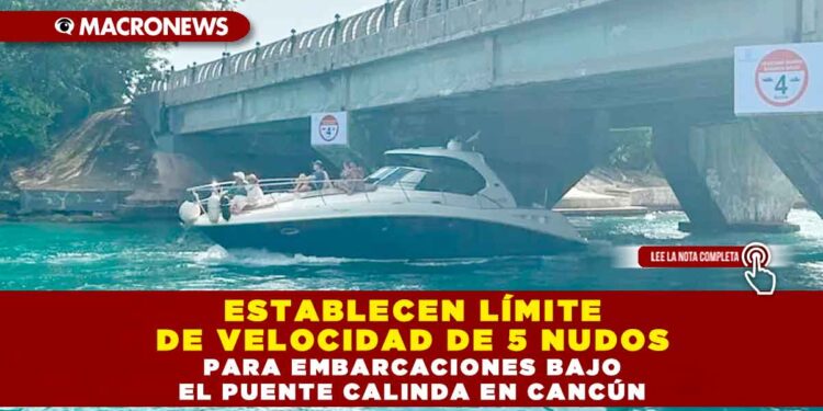 ESTABLECEN LÍMITE DE VELOCIDAD DE 5 NUDOS PARA EMBARCACIONES BAJO EL PUENTE CALINDA EN CANCÚN