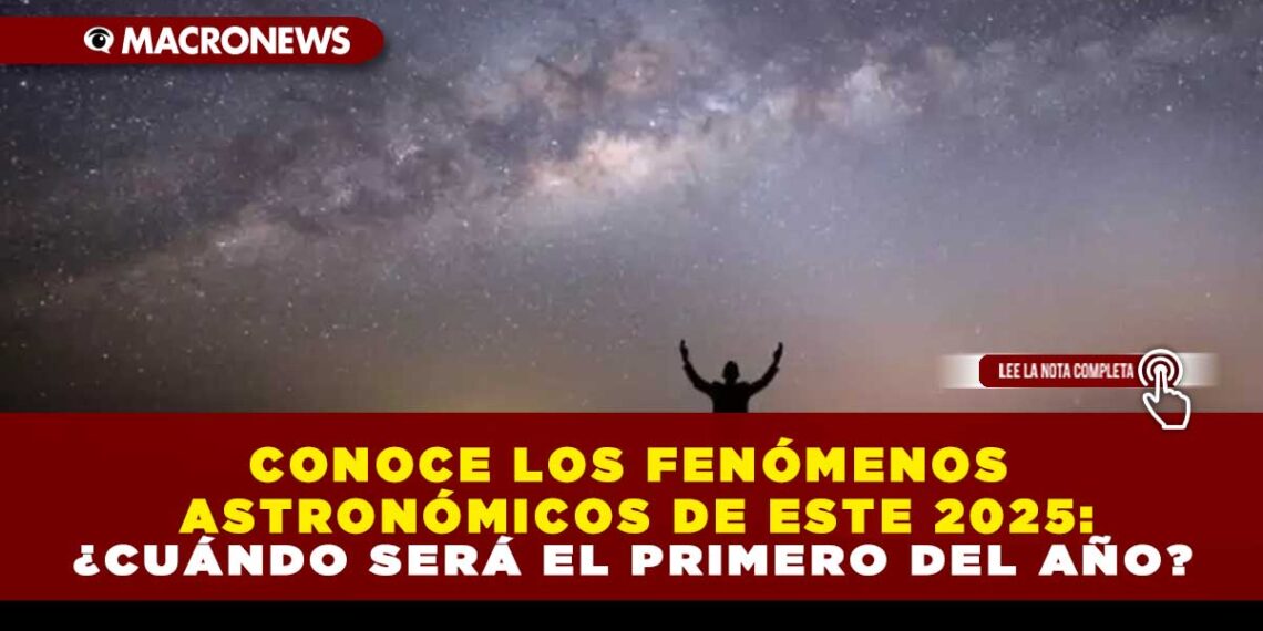 CONOCE LOS FENÓMENOS ASTRONÓMICOS DE ESTE 2025: ¿CUÁNDO SERÁ EL PRIMERO DEL AÑO?
