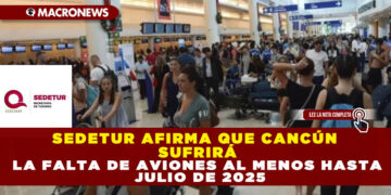 SEDETUR AFIRMA QUE CANCÚN SUFRIRÁ LA FALTA DE AVIONES AL MENOS HASTA JULIO DE 2025