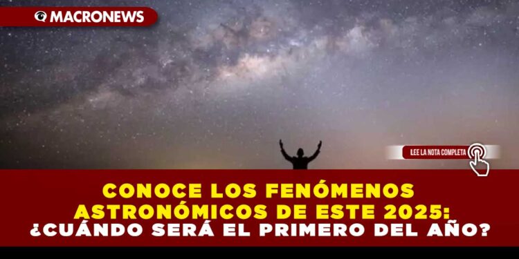CONOCE LOS FENÓMENOS ASTRONÓMICOS DE ESTE 2025: ¿CUÁNDO SERÁ EL PRIMERO DEL AÑO?