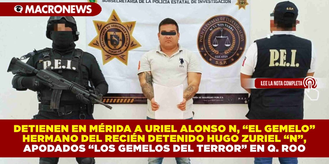 DETIENEN EN MÉRIDA A URIEL ALONSO N, “EL GEMELO” HERMANO DEL RECIÉN DETENIDO HUGO ZURIEL “N”, APODADOS “LOS GEMELOS DEL TERROR” EN Q. ROO