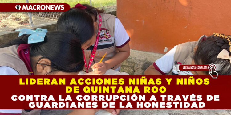 LIDERAN ACCIONES NIÑAS Y NIÑOS DE QUINTANA ROO CONTRA LA CORRUPCIÓN A TRAVÉS DE GUARDIANES DE LA HONESTIDAD