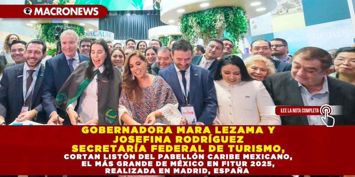 GOBERNADORA MARA LEZAMA Y JOSEFINA RODRÍGUEZ SECRETARÍA FEDERAL DE TURISMO, CORTAN LISTÓN DEL PABELLÓN CARIBE MEXICANO, EL MÁS GRANDE DE MÉXICO EN FITUR 2025, REALIZADA EN MADRID, ESPAÑA