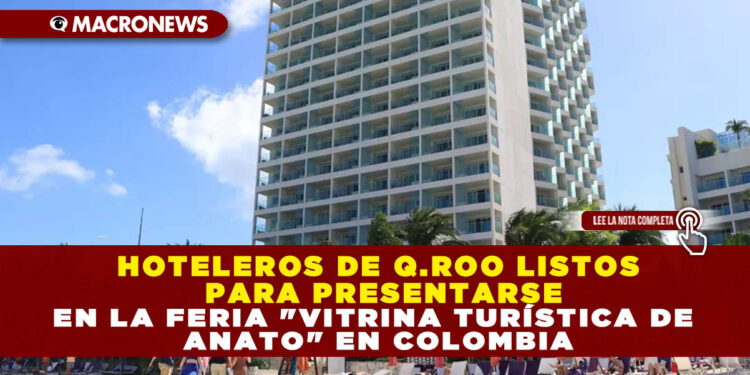 HOTELEROS DE Q.ROO LISTOS PARA PRESENTARSE EN LA FERIA «VITRINA TURÍSTICA DE ANATO» EN COLOMBIA