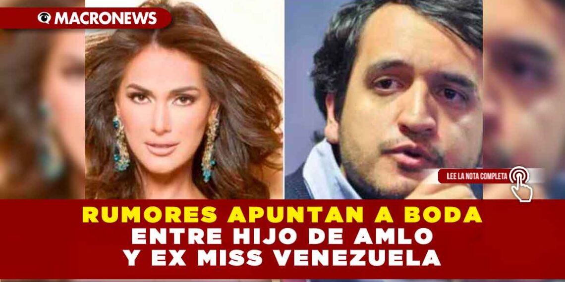 RUMORES APUNTAN A BODA ENTRE HIJO DE AMLO Y EX MISS VENEZUELA
