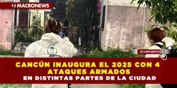 CANCÚN INAUGURA EL 2025 CON 4 ATAQUES ARMADOS EN DISTINTAS PARTES DE LA CIUDAD