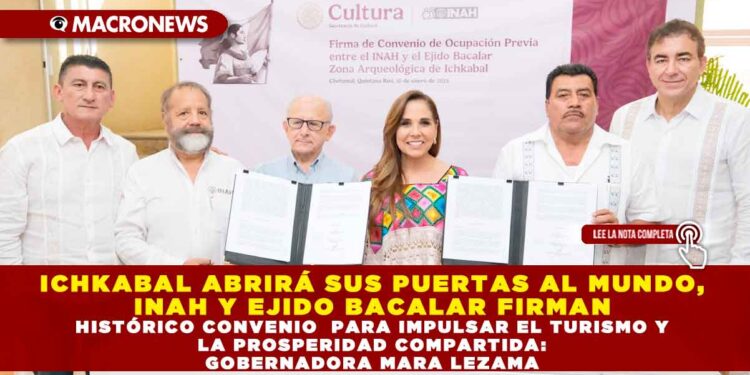 ICHKABAL ABRIRÁ SUS PUERTAS AL MUNDO, INAH Y EJIDO BACALAR FIRMAN HISTÓRICO CONVENIO PARA IMPULSAR EL TURISMO Y LA PROSPERIDAD COMPARTIDA: GOBERNADORA MARA LEZAMA