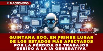 QUINTANA ROO, EN PRIMER LUGAR DE LOS ESTADOS MÁS AFECTADOS POR LA PÉRDIDA DE TRABAJOS DEBIDO A LA IA GENERATIVA